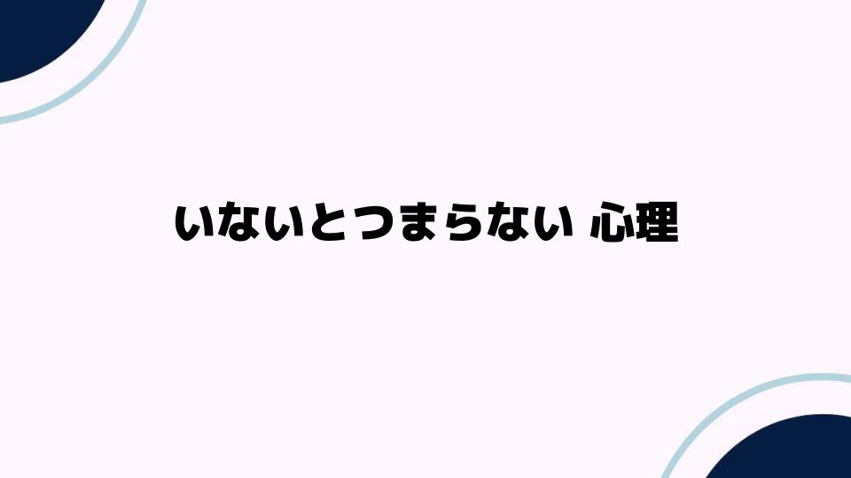 いないとつまらない心理とは？